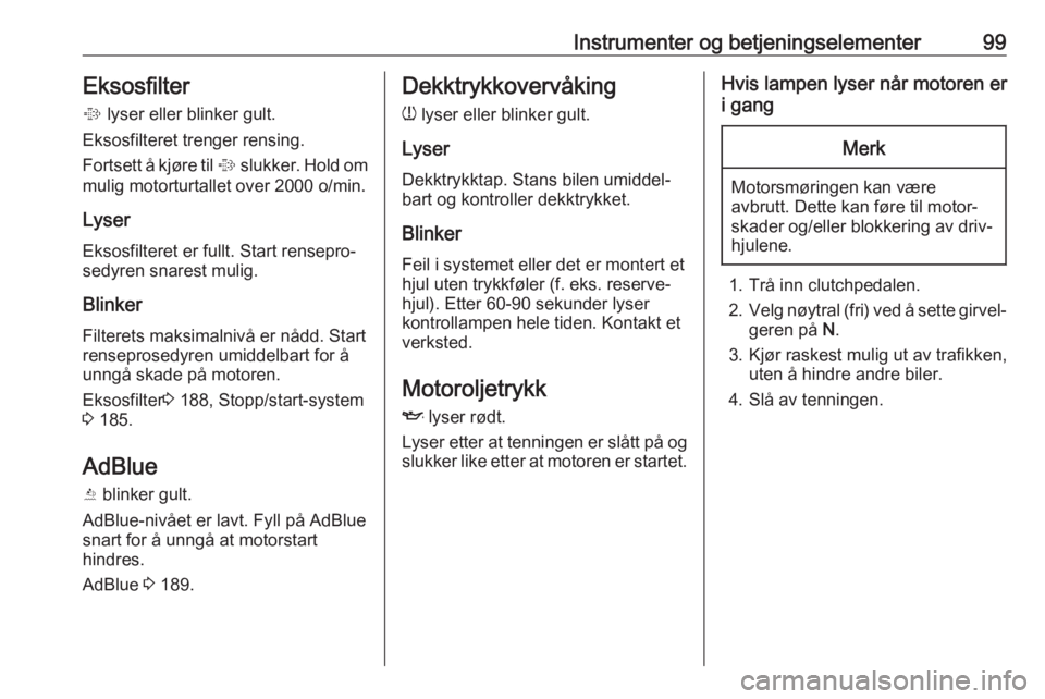 OPEL ZAFIRA C 2019  Instruksjonsbok Instrumenter og betjeningselementer99Eksosfilter%  lyser eller blinker gult.
Eksosfilteret trenger rensing.
Fortsett å kjøre til  % slukker. Hold om
mulig motorturtallet over 2000 o/min.
Lyser Eksos