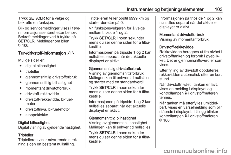 OPEL ZAFIRA C 2019  Instruksjonsbok Instrumenter og betjeningselementer103Trykk SET/CLR  for å velge og
bekrefte en funksjon.
Bil- og servicemeldinger vises i føre‐
rinformasjonssenteret etter behov.
Bekreft meldinger ved å trykke 