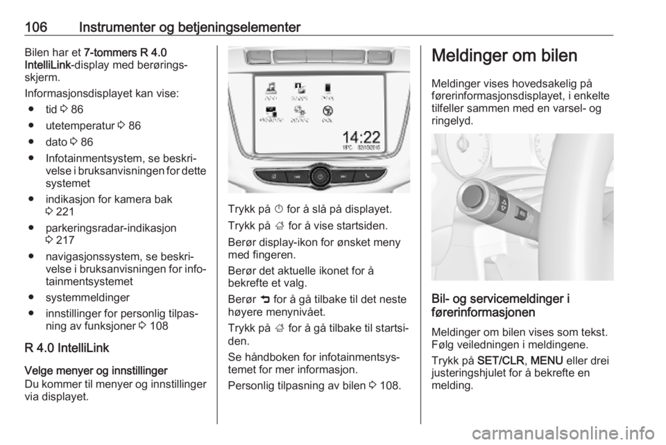 OPEL ZAFIRA C 2019  Instruksjonsbok 106Instrumenter og betjeningselementerBilen har et 7-tommers R 4.0
IntelliLink -display med berørings‐
skjerm.
Informasjonsdisplayet kan vise: ● tid  3 86
● utetemperatur  3 86
● dato  3 86
�