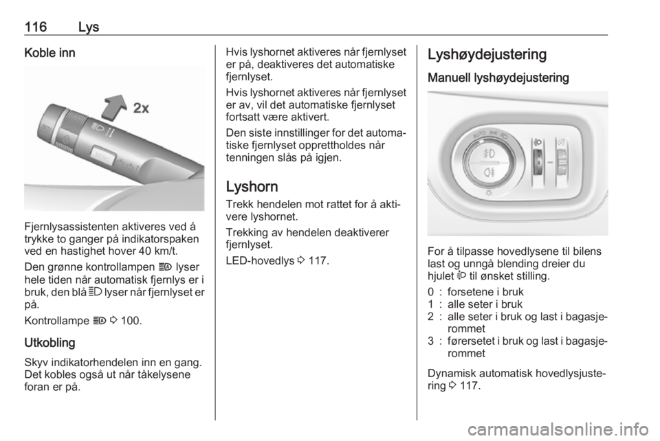 OPEL ZAFIRA C 2019  Instruksjonsbok 116LysKoble inn
Fjernlysassistenten aktiveres ved å
trykke to ganger på indikatorspaken
ved en hastighet hover 40 km/t.
Den grønne kontrollampen  f lyser
hele tiden når automatisk fjernlys er i
br