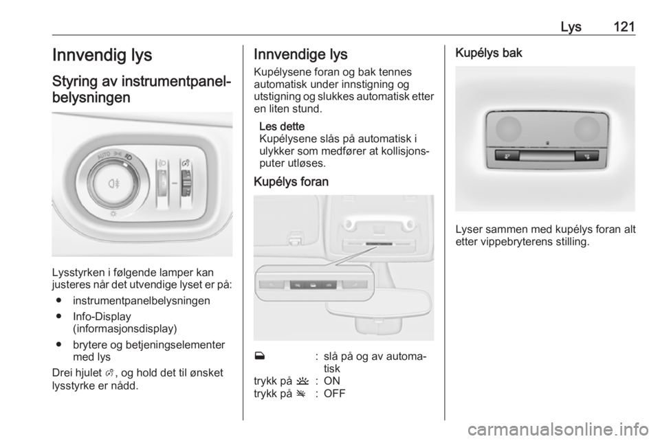 OPEL ZAFIRA C 2019  Instruksjonsbok Lys121Innvendig lys
Styring av instrumentpanel- belysningen
Lysstyrken i følgende lamper kan
justeres når det utvendige lyset er på:
● instrumentpanelbelysningen
● Info-Display (informasjonsdis