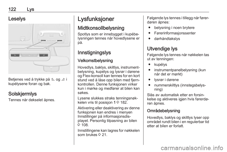 OPEL ZAFIRA C 2019  Instruksjonsbok 122LysLeselys
Betjenes ved å trykke på s og  t i
kupélysene foran og bak.
Solskjermlys Tennes når dekselet åpnes.
Lysfunksjoner
Midtkonsollbelysning
Spotlys som er innebygget i kupébe‐
lysning
