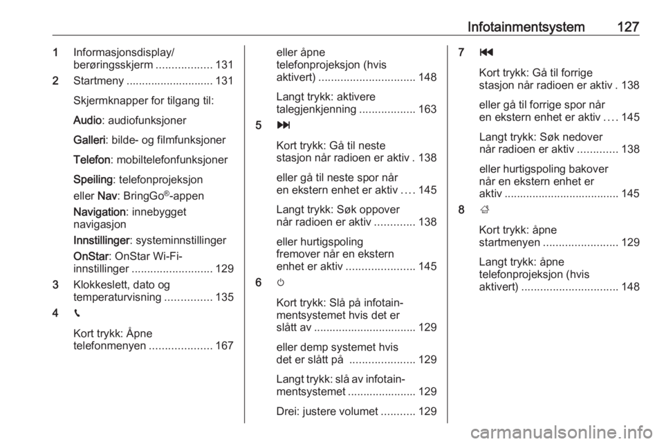 OPEL ZAFIRA C 2019  Instruksjonsbok Infotainmentsystem1271Informasjonsdisplay/
berøringsskjerm ..................131
2 Startmeny ............................ 131
Skjermknapper for tilgang til:
Audio : audiofunksjoner
Galleri : bilde- o