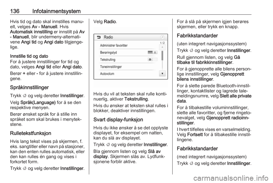 OPEL ZAFIRA C 2019  Instruksjonsbok 136InfotainmentsystemHvis tid og dato skal innstilles manu‐elt, velges  Av - Manuell . Hvis
Automatisk innstilling  er innstilt på Av
- Manuell , blir undermeny-alternati‐
vene  Angi tid  og Angi