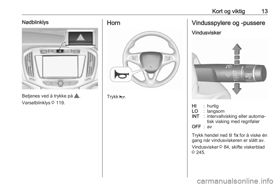 OPEL ZAFIRA C 2019  Instruksjonsbok Kort og viktig13Nødblinklys
Betjenes ved å trykke på ¨.
Varselblinklys  3 119.
Horn
Trykk  j.
Vindusspylere og -pussere
VindusviskerHI:hurtigLO:langsomINT:intervallvisking eller automa‐
tisk vis