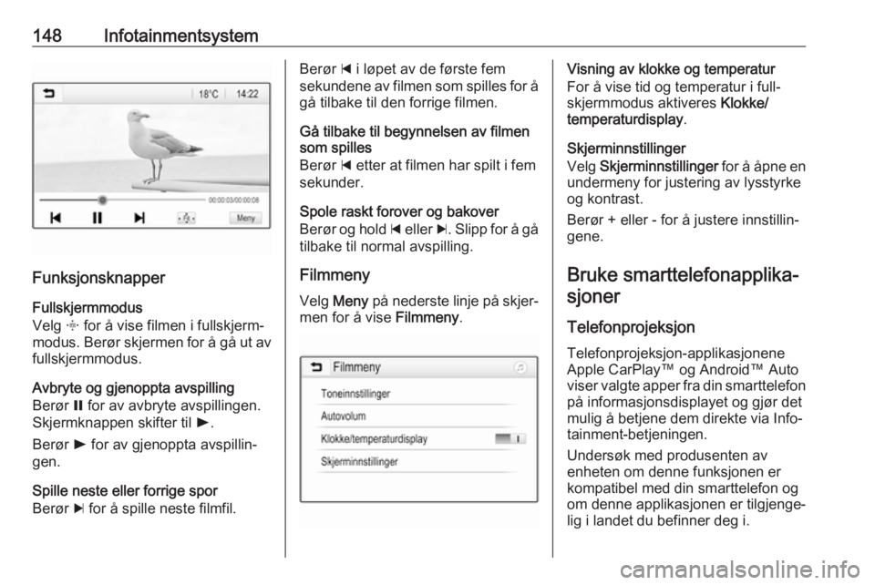 OPEL ZAFIRA C 2019  Instruksjonsbok 148Infotainmentsystem
Funksjonsknapper
Fullskjermmodus
Velg  x for å vise filmen i fullskjerm‐
modus. Berør skjermen for å gå ut av fullskjermmodus.
Avbryte og gjenoppta avspilling
Berør  = for