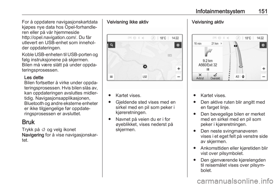 OPEL ZAFIRA C 2019  Instruksjonsbok Infotainmentsystem151For å oppdatere navigasjonskartdata
kjøpes nye data hos Opel-forhandle‐
ren eller på vår hjemmeside
http://opel.navigation.com/. Du får
utlevert en USB-enhet som innehol‐