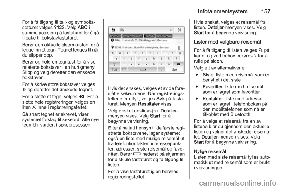 OPEL ZAFIRA C 2019  Instruksjonsbok Infotainmentsystem157For å få tilgang til tall- og symbolta‐
staturet velges  ?123. Velg  ABC i
samme posisjon på tastaturet for å gå
tilbake til bokstavtastaturet.
Berør den aktuelle skjermta