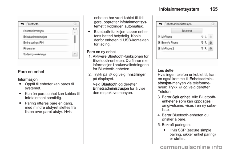 OPEL ZAFIRA C 2019  Instruksjonsbok Infotainmentsystem165
Pare en enhet
Informasjon ● Opptil til enheter kan pares til systemet.
● Kun én paret enhet kan kobles til
Infotainment samtidig.
● Paring utføres bare én gang, med mind