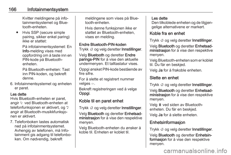 OPEL ZAFIRA C 2019  Instruksjonsbok 166InfotainmentsystemKvitter meldingene på info‐
tainmentsystemet og Blue‐
tooth-enheten.
● Hvis SSP (secure simple pairing, sikker enkel paring)
ikke er støttet:
På infotainmentsystemet: En
