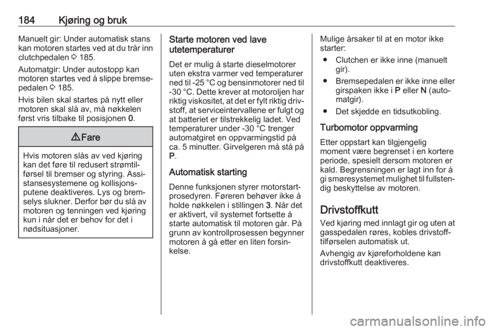 OPEL ZAFIRA C 2019  Instruksjonsbok 184Kjøring og brukManuelt gir: Under automatisk stans
kan motoren startes ved at du trår inn clutchpedalen  3 185.
Automatgir: Under autostopp kan
motoren startes ved å slippe bremse‐
pedalen  3 
