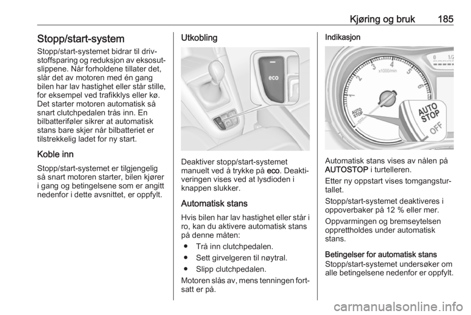OPEL ZAFIRA C 2019 Instruksjonsbok Kjøring og bruk185Stopp/start-system
Stopp/start-systemet bidrar til driv‐
stoffsparing og reduksjon av eksosut‐ slippene. Når forholdene tillater det,
slår det av motoren med én gang
bilen ha OPEL ZAFIRA C 2019 Instruksjonsbok Kjøring og bruk185Stopp/start-system
Stopp/start-systemet bidrar til driv‐
stoffsparing og reduksjon av eksosut‐ slippene. Når forholdene tillater det,
slår det av motoren med én gang
bilen ha