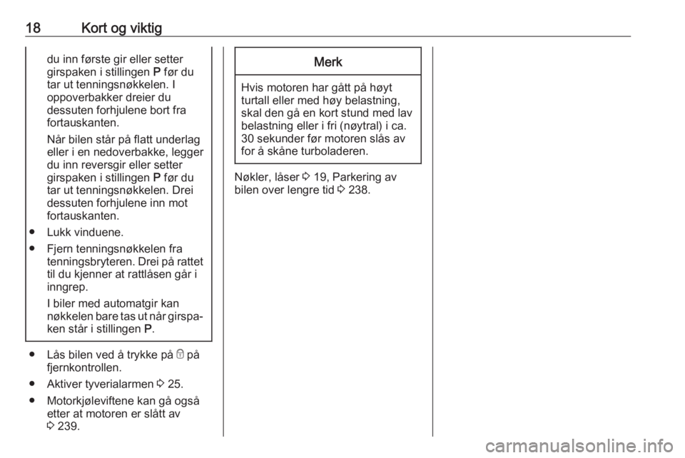 OPEL ZAFIRA C 2019  Instruksjonsbok 18Kort og viktigdu inn første gir eller setter
girspaken i stillingen  P før du
tar ut tenningsnøkkelen. I
oppoverbakker dreier du
dessuten forhjulene bort fra
fortauskanten.
Når bilen står på f
