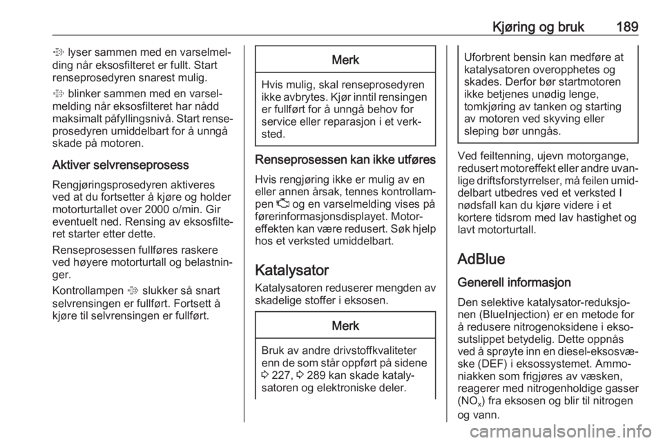 OPEL ZAFIRA C 2019  Instruksjonsbok Kjøring og bruk189% lyser sammen med en varselmel‐
ding når eksosfilteret er fullt. Start
renseprosedyren snarest mulig.
%  blinker sammen med en varsel‐
melding når eksosfilteret har nådd
mak