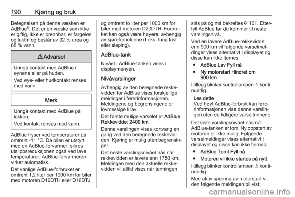 OPEL ZAFIRA C 2019  Instruksjonsbok 190Kjøring og brukBetegnelsen på denne væsken er
AdBlue ®
. Det er en væske som ikke
er giftig, ikke er brennbar, er fargeløs
og luktfri og består av 32 % urea og
68 % vann.9 Advarsel
Unngå ko