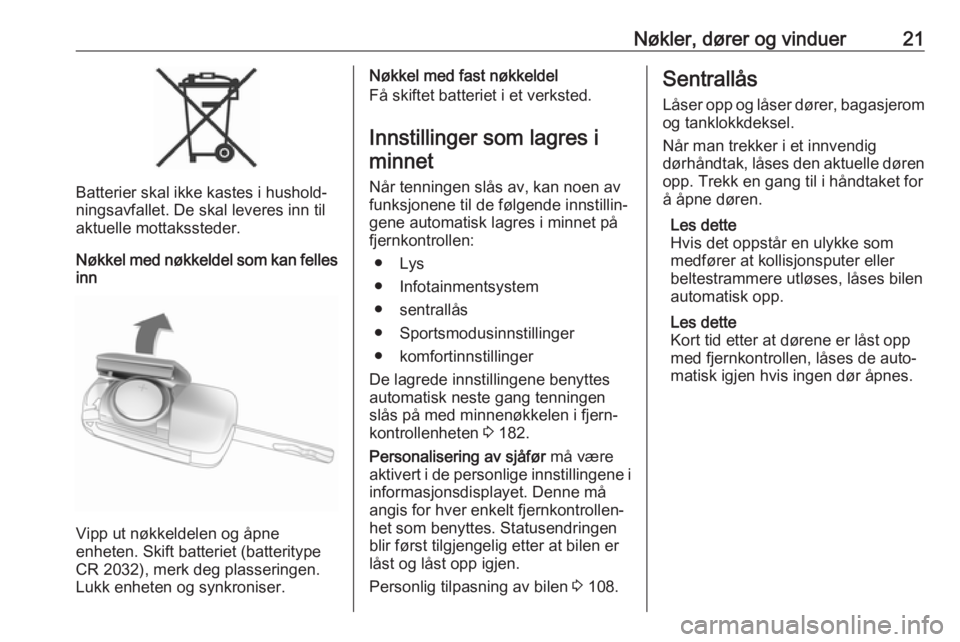 OPEL ZAFIRA C 2019  Instruksjonsbok Nøkler, dører og vinduer21
Batterier skal ikke kastes i hushold‐
ningsavfallet. De skal leveres inn til
aktuelle mottakssteder.
Nøkkel med nøkkeldel som kan felles inn
Vipp ut nøkkeldelen og å