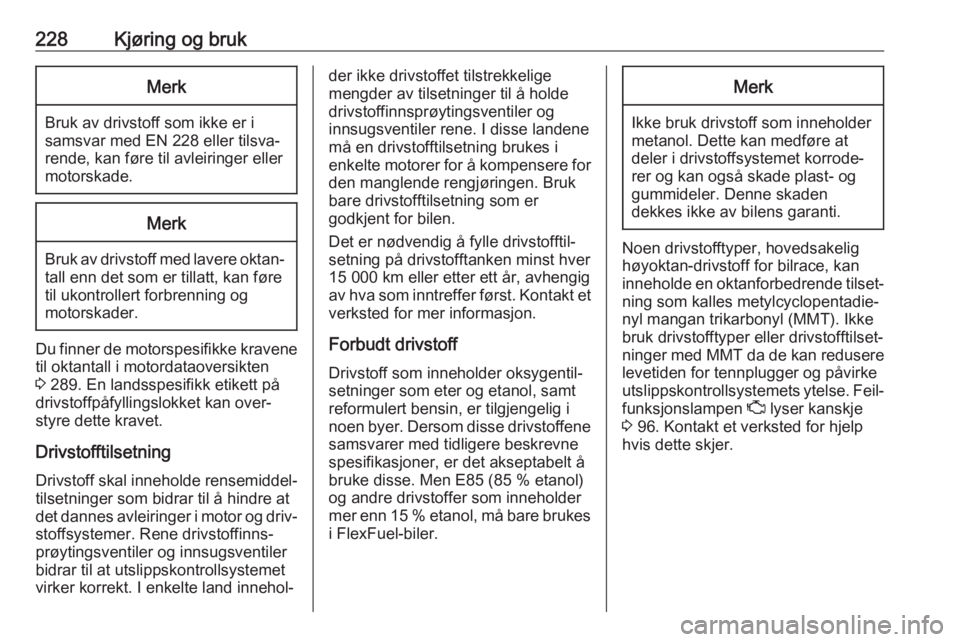 OPEL ZAFIRA C 2019  Instruksjonsbok 228Kjøring og brukMerk
Bruk av drivstoff som ikke er i
samsvar med EN 228 eller tilsva‐
rende, kan føre til avleiringer eller
motorskade.
Merk
Bruk av drivstoff med lavere oktan‐ tall enn det so