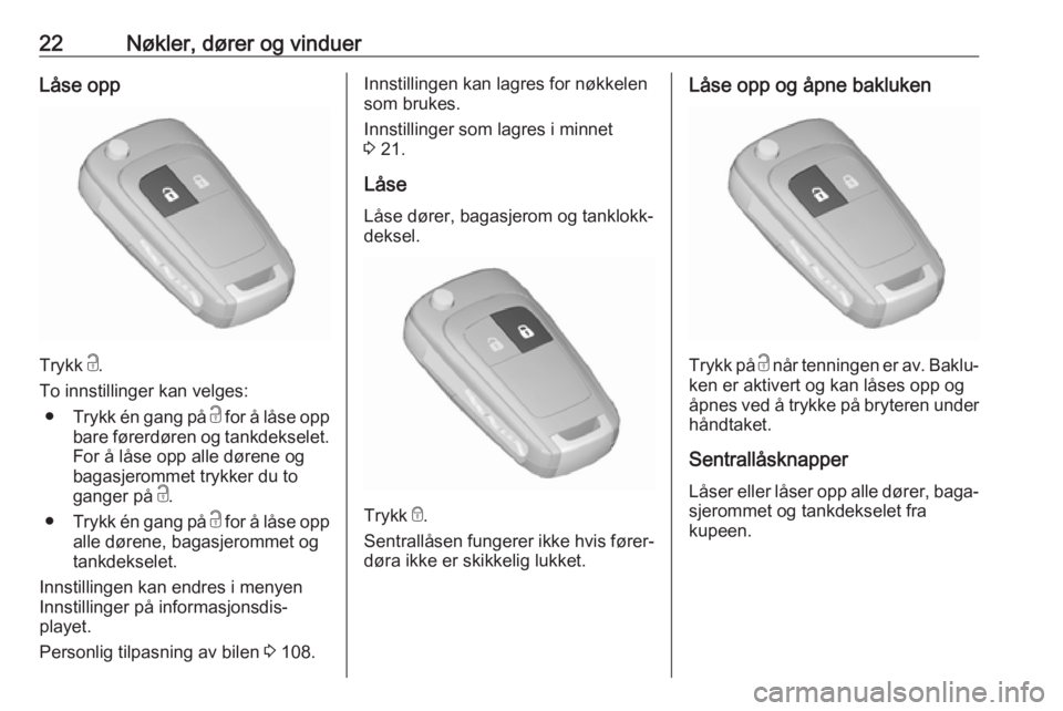 OPEL ZAFIRA C 2019  Instruksjonsbok 22Nøkler, dører og vinduerLåse opp
Trykk c.
To innstillinger kan velges: ● Trykk én gang på  c for å låse opp
bare førerdøren og tankdekselet. For å låse opp alle dørene og
bagasjerommet