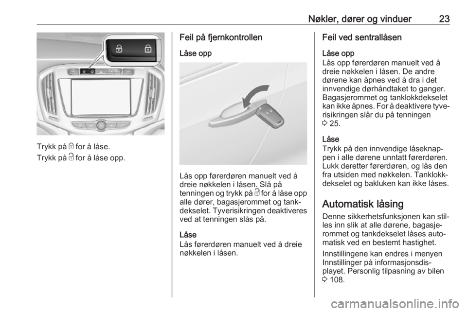 OPEL ZAFIRA C 2019  Instruksjonsbok Nøkler, dører og vinduer23
Trykk på e for å låse.
Trykk på  c for å låse opp.
Feil på fjernkontrollen
Låse opp
Lås opp førerdøren manuelt ved å
dreie nøkkelen i låsen. Slå på
tenning