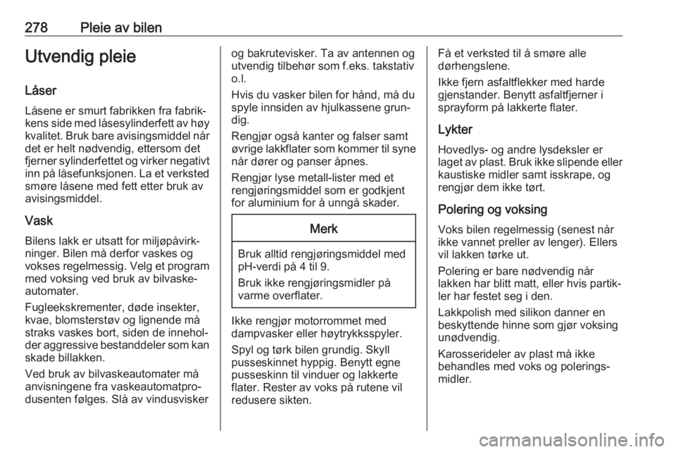 OPEL ZAFIRA C 2019  Instruksjonsbok 278Pleie av bilenUtvendig pleieLåser
Låsene er smurt fabrikken fra fabrik‐
kens side med låsesylinderfett av høy kvalitet. Bruk bare avisingsmiddel når
det er helt nødvendig, ettersom det
fjer