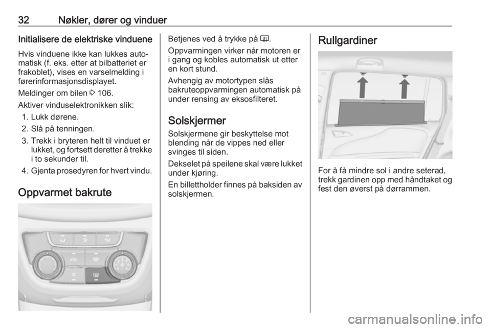 OPEL ZAFIRA C 2019  Instruksjonsbok 32Nøkler, dører og vinduerInitialisere de elektriske vindueneHvis vinduene ikke kan lukkes auto‐
matisk (f. eks. etter at bilbatteriet er
frakoblet), vises en varselmelding i
førerinformasjonsdis