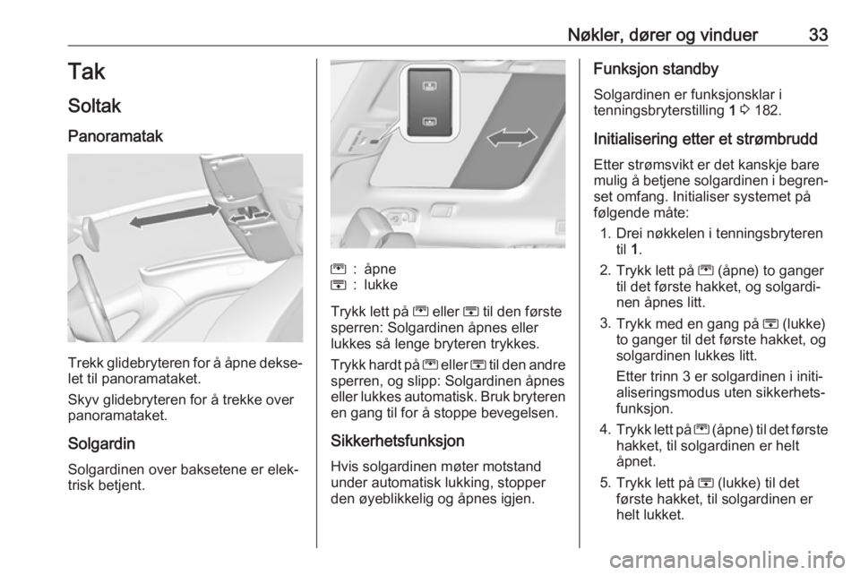 OPEL ZAFIRA C 2019  Instruksjonsbok Nøkler, dører og vinduer33Tak
Soltak
Panoramatak
Trekk glidebryteren for å åpne dekse‐ let til panoramataket.
Skyv glidebryteren for å trekke over
panoramataket.
Solgardin
Solgardinen over baks