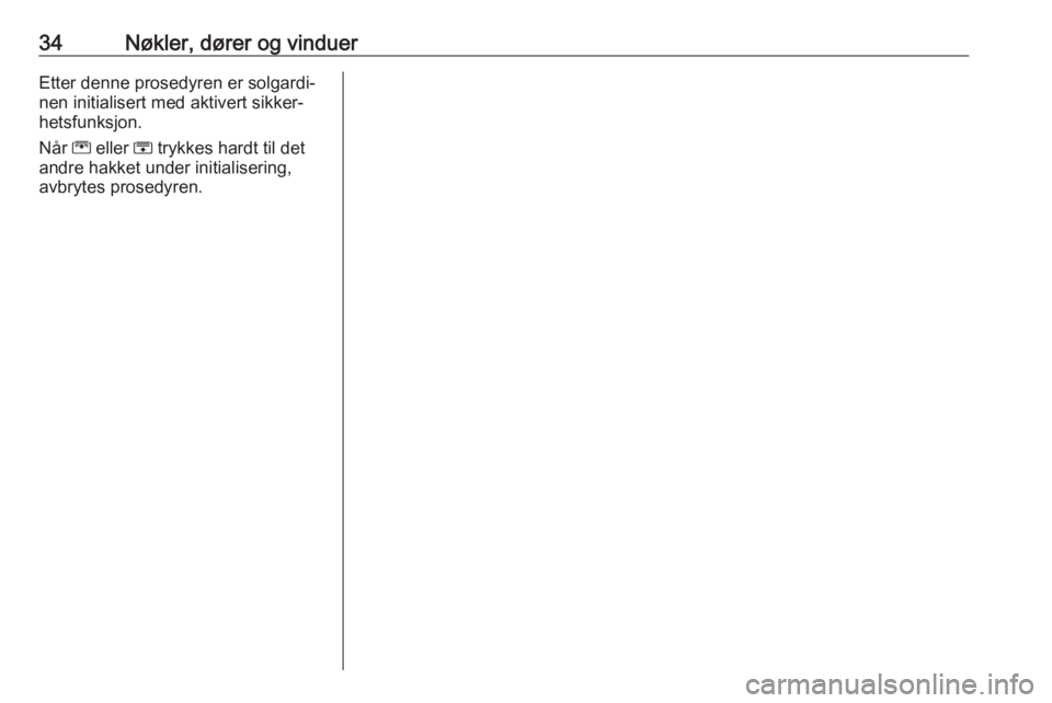 OPEL ZAFIRA C 2019  Instruksjonsbok 34Nøkler, dører og vinduerEtter denne prosedyren er solgardi‐
nen initialisert med aktivert sikker‐ hetsfunksjon.
Når  G eller  H trykkes hardt til det
andre hakket under initialisering,
avbryt