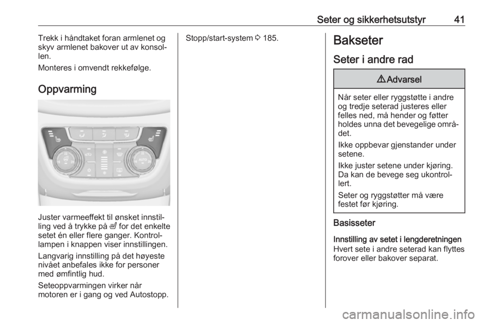 OPEL ZAFIRA C 2019  Instruksjonsbok Seter og sikkerhetsutstyr41Trekk i håndtaket foran armlenet og
skyv armlenet bakover ut av konsol‐ len.
Monteres i omvendt rekkefølge.
Oppvarming
Juster varmeeffekt til ønsket innstil‐
ling ved