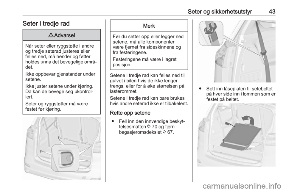 OPEL ZAFIRA C 2019  Instruksjonsbok Seter og sikkerhetsutstyr43Seter i tredje rad9Advarsel
Når seter eller ryggstøtte i andre
og tredje seterad justeres eller
felles ned, må hender og føtter
holdes unna det bevegelige områ‐ det.
