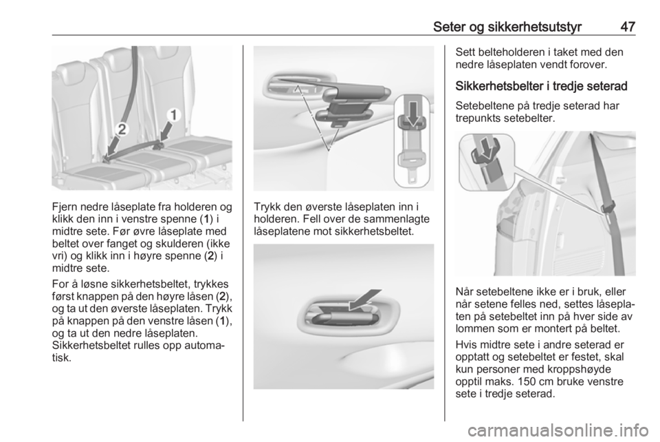 OPEL ZAFIRA C 2019  Instruksjonsbok Seter og sikkerhetsutstyr47
Fjern nedre låseplate fra holderen og
klikk den inn i venstre spenne ( 1) i
midtre sete. Før øvre låseplate med beltet over fanget og skulderen (ikke
vri) og klikk inn 