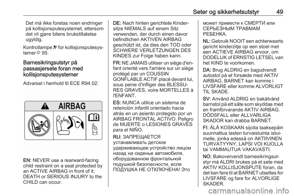 OPEL ZAFIRA C 2019  Instruksjonsbok Seter og sikkerhetsutstyr49Det må ikke foretas noen endringer
på kollisjonsputesystemet, ettersom
det vil gjøre bilens brukstillatelse
ugyldig.
Kontrollampe  v for kollisjonsputesys‐
temer  3 95.