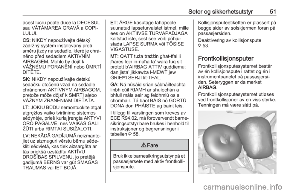 OPEL ZAFIRA C 2019  Instruksjonsbok Seter og sikkerhetsutstyr51acest lucru poate duce la DECESUL
sau VĂTĂMAREA GRAVĂ a COPI‐
LULUI.
CS:  NIKDY nepoužívejte dětský
zádržný systém instalovaný proti
směru jízdy na sedadle, 