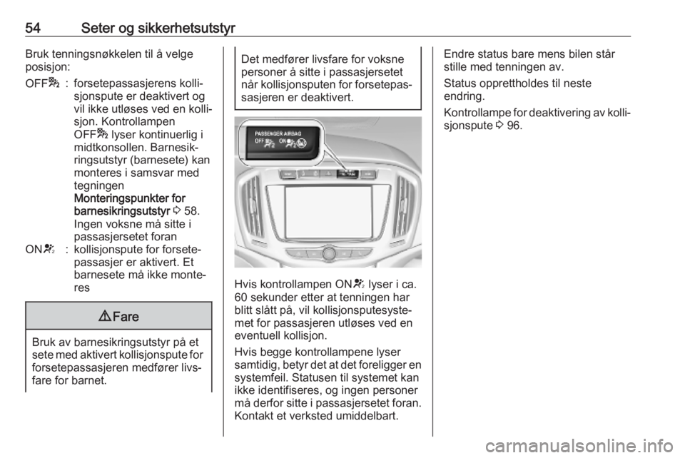 OPEL ZAFIRA C 2019  Instruksjonsbok 54Seter og sikkerhetsutstyrBruk tenningsnøkkelen til å velge
posisjon:OFF *:forsetepassasjerens kolli‐
sjonspute er deaktivert og
vil ikke utløses ved en kolli‐
sjon. Kontrollampen
OFF * lyser 