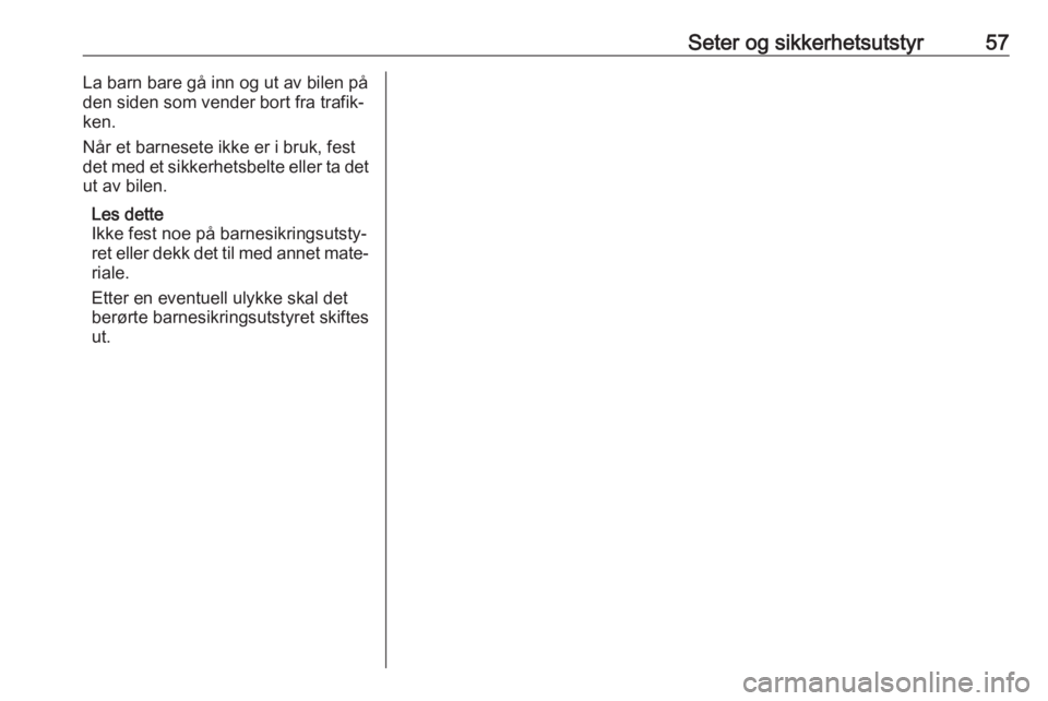 OPEL ZAFIRA C 2019  Instruksjonsbok Seter og sikkerhetsutstyr57La barn bare gå inn og ut av bilen på
den siden som vender bort fra trafik‐
ken.
Når et barnesete ikke er i bruk, fest
det med et sikkerhetsbelte eller ta det
ut av bil