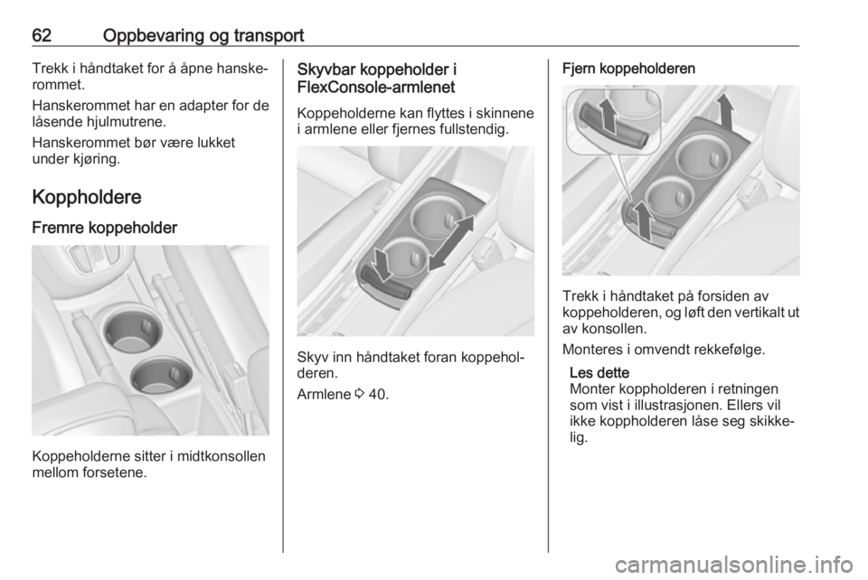 OPEL ZAFIRA C 2019  Instruksjonsbok 62Oppbevaring og transportTrekk i håndtaket for å åpne hanske‐rommet.
Hanskerommet har en adapter for de låsende hjulmutrene.
Hanskerommet bør være lukket
under kjøring.
Koppholdere
Fremre ko