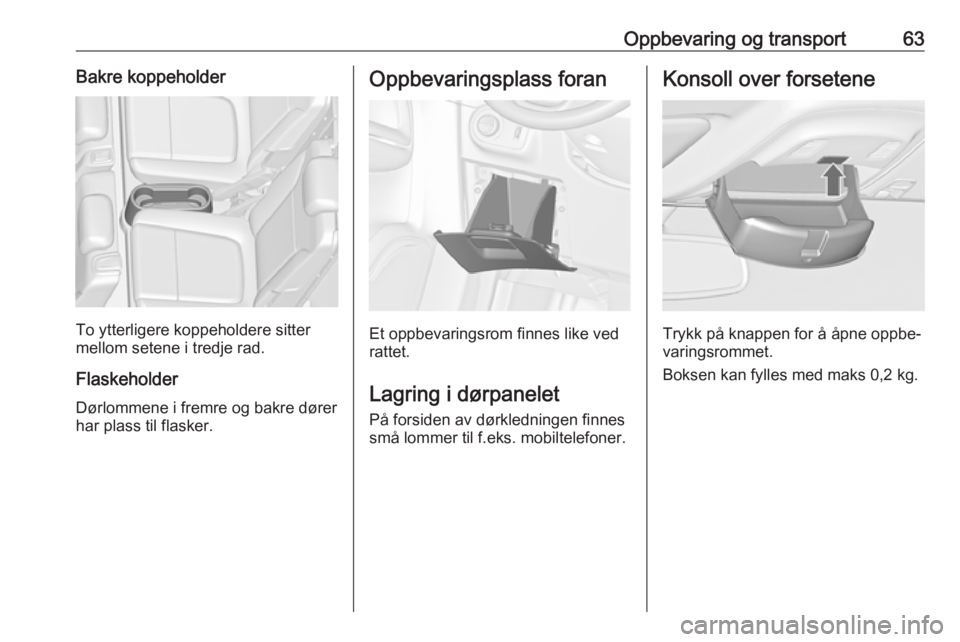 OPEL ZAFIRA C 2019  Instruksjonsbok Oppbevaring og transport63Bakre koppeholder
To ytterligere koppeholdere sitter
mellom setene i tredje rad.
Flaskeholder
Dørlommene i fremre og bakre dører har plass til flasker.
Oppbevaringsplass fo
