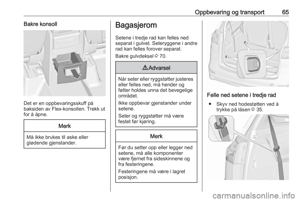 OPEL ZAFIRA C 2019  Instruksjonsbok Oppbevaring og transport65Bakre konsoll
Det er en oppbevaringsskuff på
baksiden av Flex-konsollen. Trekk ut
for å åpne.
Merk
Må ikke brukes til aske eller
glødende gjenstander.
Bagasjerom
Setene 