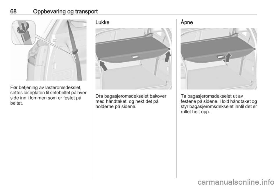 OPEL ZAFIRA C 2019  Instruksjonsbok 68Oppbevaring og transport
Før betjening av lasteromsdekslet,
settes låseplaten til setebeltet på hver side inn i lommen som er festet på
beltet.
Lukke
Dra bagasjeromsdekselet bakover
med håndtak