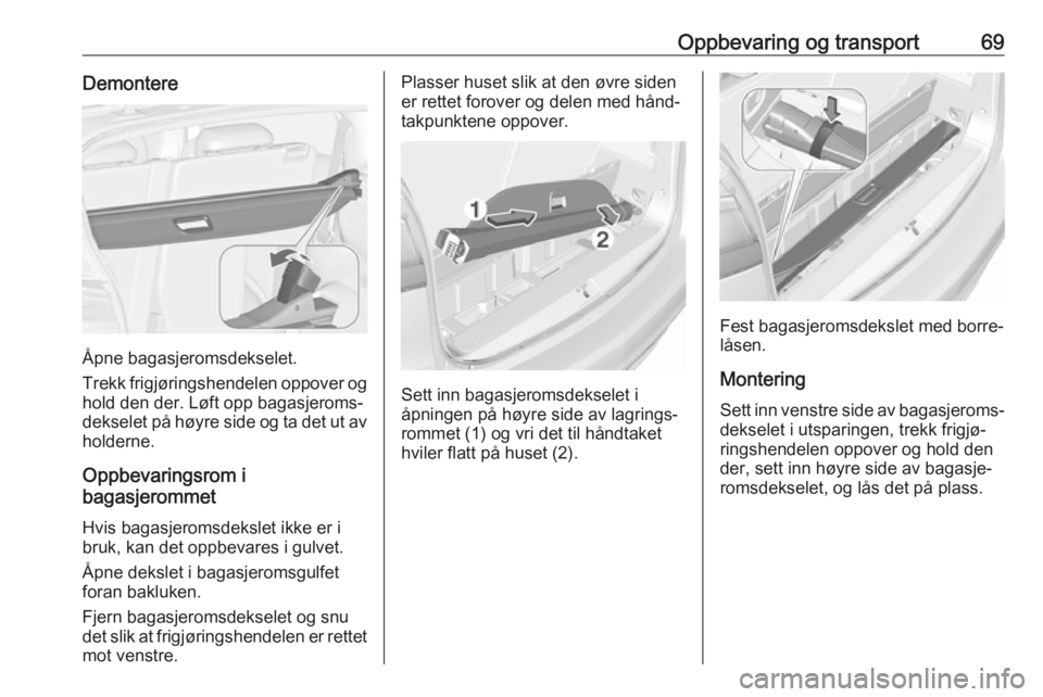 OPEL ZAFIRA C 2019  Instruksjonsbok Oppbevaring og transport69Demontere
Åpne bagasjeromsdekselet.
Trekk frigjøringshendelen oppover og hold den der. Løft opp bagasjeroms‐
dekselet på høyre side og ta det ut av
holderne.
Oppbevari
