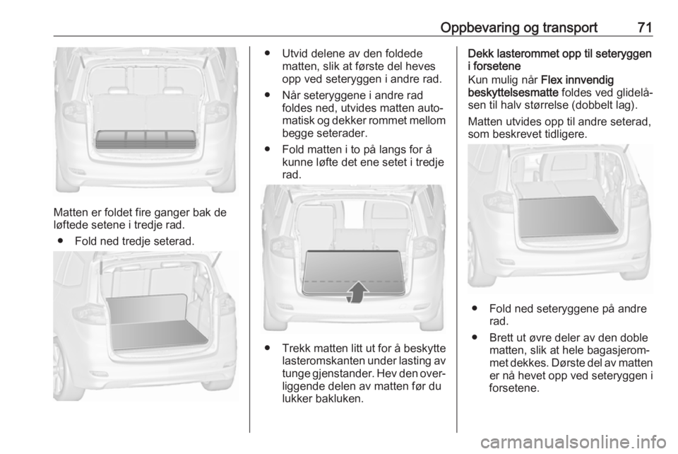 OPEL ZAFIRA C 2019  Instruksjonsbok Oppbevaring og transport71
Matten er foldet fire ganger bak de
løftede setene i tredje rad.
● Fold ned tredje seterad.
● Utvid delene av den foldede matten, slik at første del hevesopp ved seter