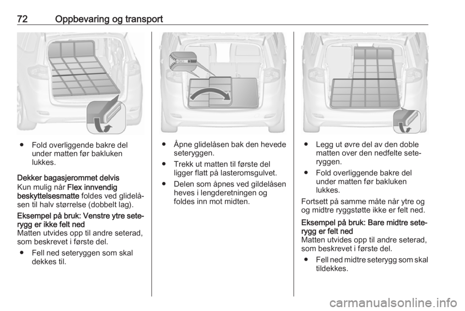 OPEL ZAFIRA C 2019  Instruksjonsbok 72Oppbevaring og transport
● Fold overliggende bakre delunder matten før bakluken
lukkes.
Dekker bagasjerommet delvis
Kun mulig når  Flex innvendig
beskyttelsesmatte  foldes ved glidelå‐
sen ti
