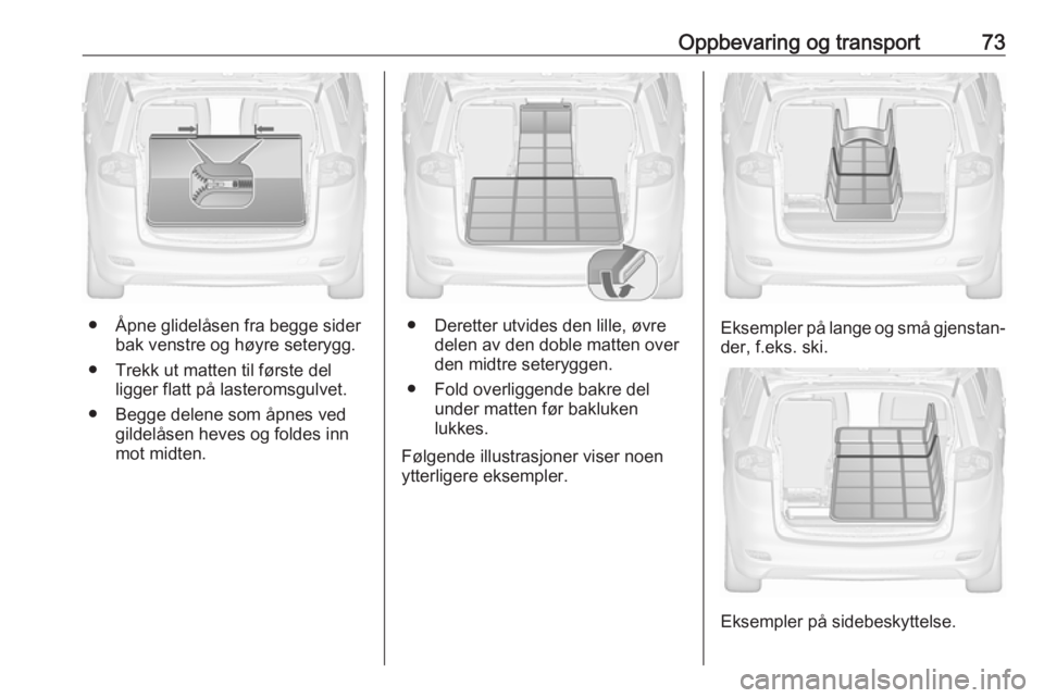 OPEL ZAFIRA C 2019  Instruksjonsbok Oppbevaring og transport73
● Åpne glidelåsen fra begge siderbak venstre og høyre seterygg.
● Trekk ut matten til første del ligger flatt på lasteromsgulvet.
● Begge delene som åpnes ved gi