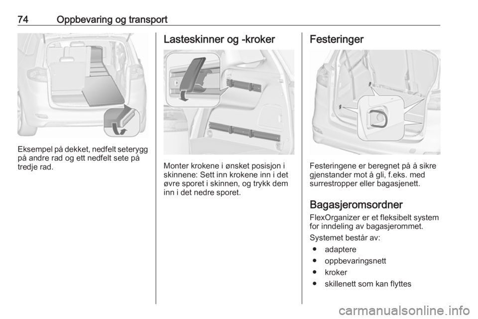 OPEL ZAFIRA C 2019  Instruksjonsbok 74Oppbevaring og transport
Eksempel på dekket, nedfelt seterygg
på andre rad og ett nedfelt sete på
tredje rad.
Lasteskinner og -kroker
Monter krokene i ønsket posisjon i
skinnene: Sett inn kroken