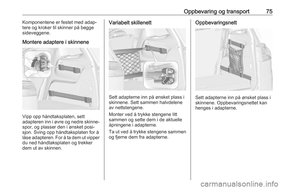 OPEL ZAFIRA C 2019  Instruksjonsbok Oppbevaring og transport75Komponentene er festet med adap‐
tere og kroker til skinner på begge
sideveggene.
Montere adaptere i skinnene
Vipp opp håndtaksplaten, sett
adapteren inn i øvre og nedre