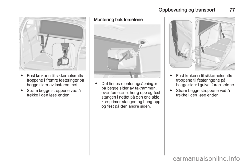 OPEL ZAFIRA C 2019  Instruksjonsbok Oppbevaring og transport77
● Fest krokene til sikkerhetsnetts‐troppene i fremre festeringer på
begge sider av lasterommet.
● Stram begge stroppene ved å trekke i den løse enden.
Montering bak