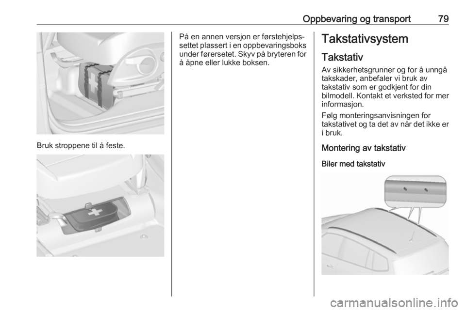 OPEL ZAFIRA C 2019  Instruksjonsbok Oppbevaring og transport79
Bruk stroppene til å feste.
På en annen versjon er førstehjelps‐
settet plassert i en oppbevaringsboks under førersetet. Skyv på bryteren for
å åpne eller lukke bok