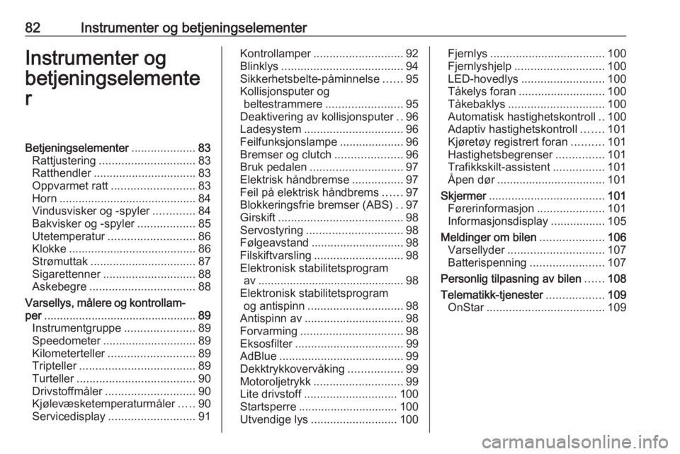OPEL ZAFIRA C 2019  Instruksjonsbok 82Instrumenter og betjeningselementerInstrumenter og
betjeningselemente
rBetjeningselementer ....................83
Rattjustering .............................. 83
Ratthendler ........................