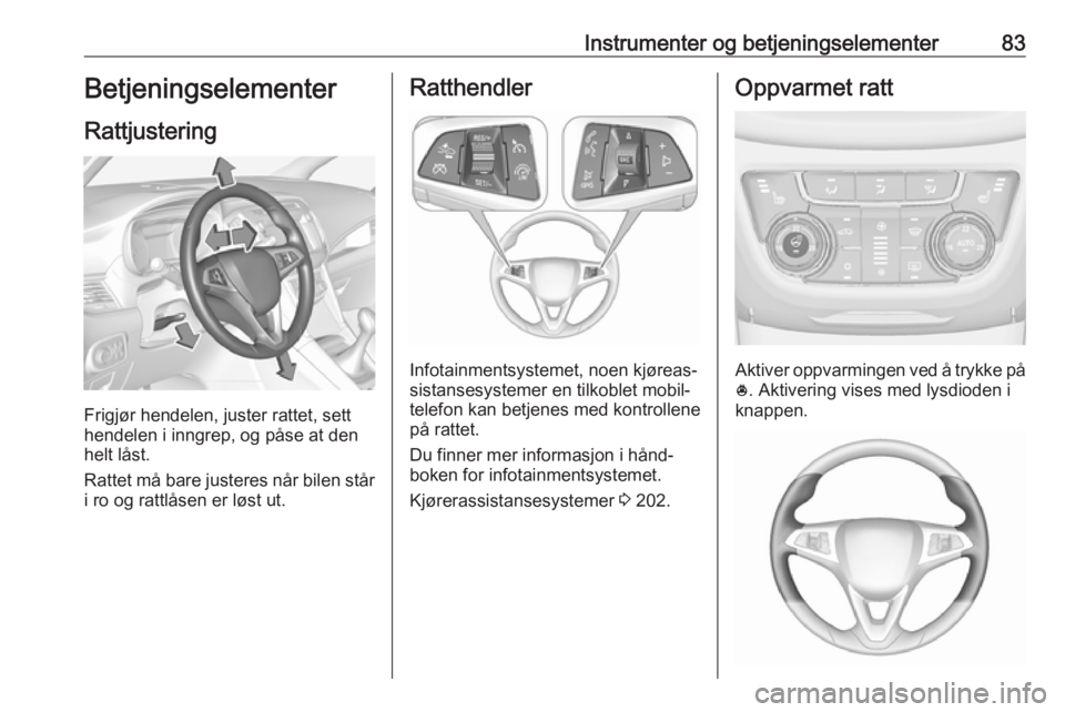 OPEL ZAFIRA C 2019 Instruksjonsbok Instrumenter og betjeningselementer83Betjeningselementer
Rattjustering
Frigjør hendelen, juster rattet, sett
hendelen i inngrep, og påse at den
helt låst.
Rattet må bare justeres når bilen står
OPEL ZAFIRA C 2019 Instruksjonsbok Instrumenter og betjeningselementer83Betjeningselementer
Rattjustering
Frigjør hendelen, juster rattet, sett
hendelen i inngrep, og påse at den
helt låst.
Rattet må bare justeres når bilen står
