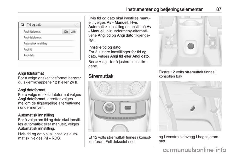 OPEL ZAFIRA C 2019  Instruksjonsbok Instrumenter og betjeningselementer87
Angi tidsformat
For å velge ønsket tidsformat berører
du skjermknappene  12 h eller  24 h.
Angi datoformat
For å velge ønsket datoformat velges Angi datoform