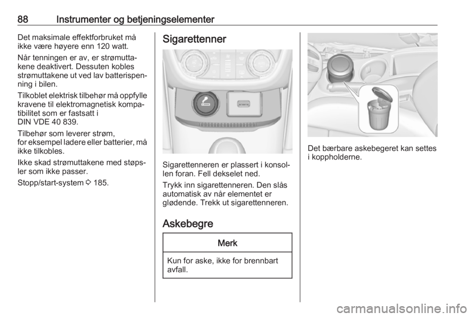 OPEL ZAFIRA C 2019  Instruksjonsbok 88Instrumenter og betjeningselementerDet maksimale effektforbruket må
ikke være høyere enn 120 watt.
Når tenningen er av, er strømutta‐
kene deaktivert. Dessuten kobles
strømuttakene ut ved la